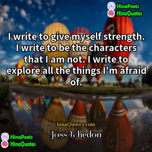 Joss Whedon Quotes | I write to give myself strength. I
